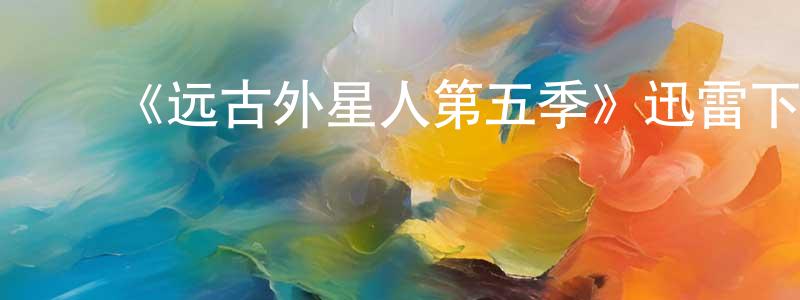 ﻿陈茂叶的网络影视资源,﻿《远古外星人第五季》迅雷下载/在线观看-魔幻科幻-美剧天堂